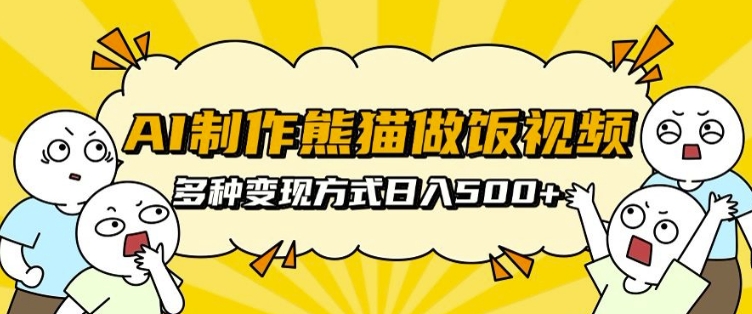 AI制作熊猫做饭视频，可批量矩阵操作，多种变现方式日入5张-小白项目网