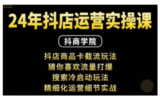 抖音小店运营实操课：抖店商品卡截流玩法，猜你喜欢流量打爆，搜索冷启动玩法，精细化运营细节实战-小白项目网