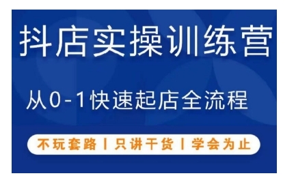 抖音小店实操训练营，从0-1快速起店全流程，不玩套路，只讲干货，学会为止-小白项目网