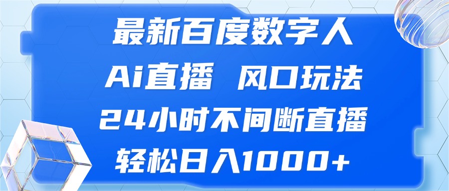 （13074期）最新百度数字人Ai直播，风口玩法，24小时不间断直播，轻松日入1000+-小白项目网