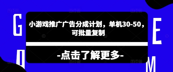 小游戏推广广告分成计划，单机30-50，可批量复制-小白项目网