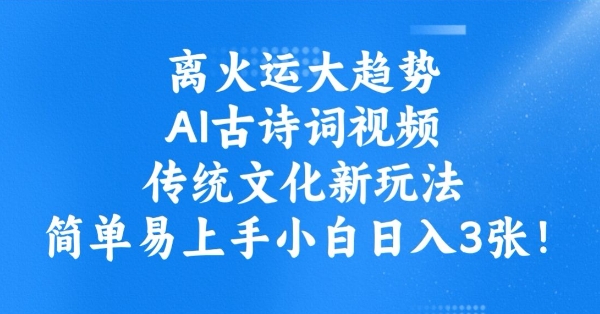 离火运大趋势，ai古诗词视频，传统文化新玩法，简单易上手小白日入3张-小白项目网