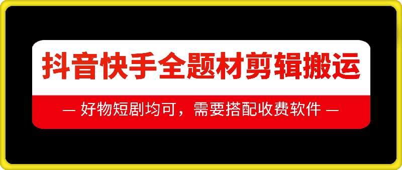 抖音快手全题材剪辑搬运技术，适合好物、短剧等-小白项目网