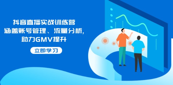 （14143期）抖音直播实战训练营：涵盖账号管理、流量分析, 助力GMV提升-小白项目网