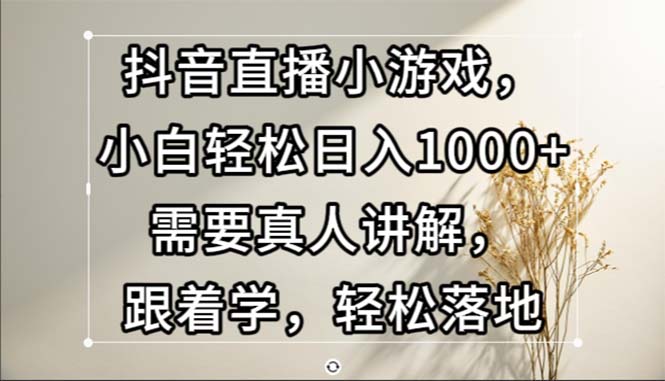 （13075期）抖音直播小游戏，小白轻松日入1000+需要真人讲解，跟着学，轻松落地-小白项目网