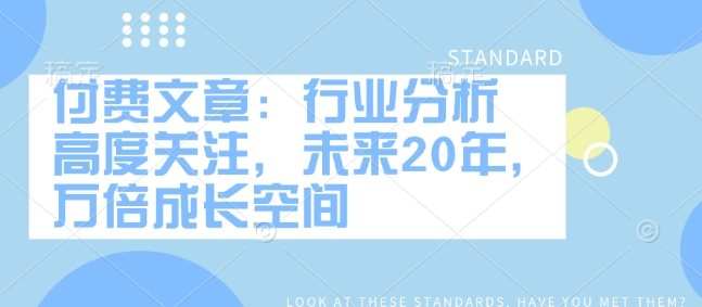 付费文章：行业分析 高度关注，未来20年，万倍成长空间-小白项目网