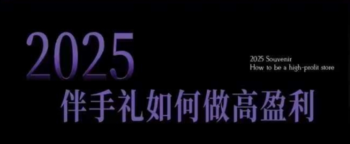 2025伴手礼如何做高盈利门店，小白保姆级伴手礼开店指南，伴手礼最新实战10大攻略，突破获客瓶颈-小白项目网