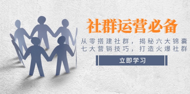 （14102期）社群运营必备！从零搭建社群，揭秘六大锦囊、七大营销技巧，打造火爆社群-小白项目网