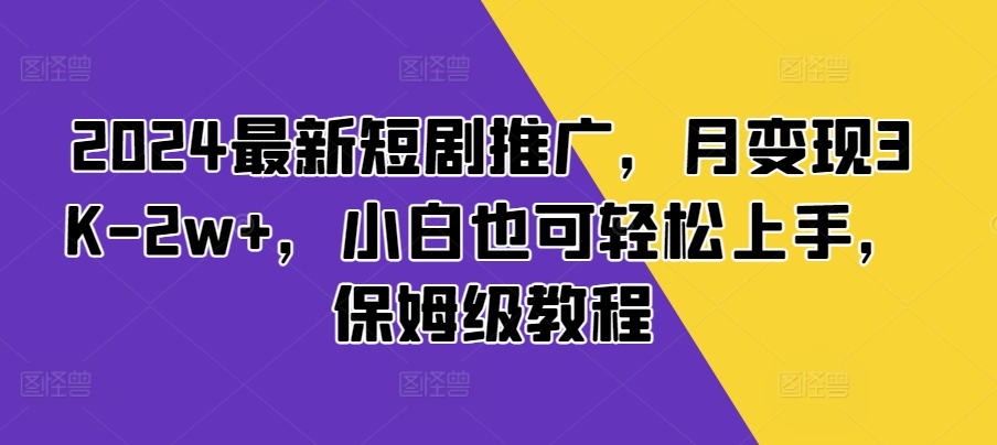 2024最新短剧推广，月变现3K-2w+，小白也可轻松上手，保姆级教程-小白项目网