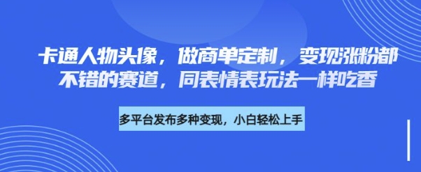 卡通人物头像，做商单定制，变现涨粉都不错的赛道，同表情表玩法一样吃香-小白项目网