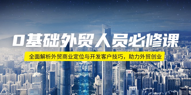 （14046期）0基础外贸人员必修课：全面解析外贸商业定位与开发客户技巧，助力外贸创业-小白项目网