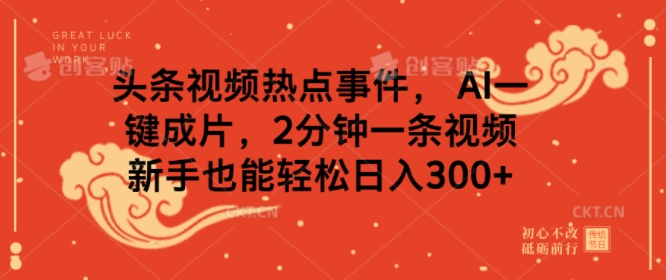 头条视频热点事件， AI一键成片，2分钟一条视频，新手也能轻松日入几张-小白项目网