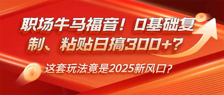 （14198期）职场牛马福音！0基础复制、粘贴日搞300+？这套玩法竟是2025新风口？-小白项目网