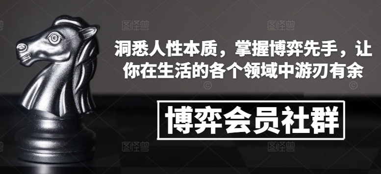 博弈会员社群，洞悉人性本质，掌握博弈先手，让你在生活的各个领域中游刃有余-小白项目网