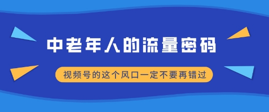 中老年人的流量密码，视频号的这个风口一定不要再错过，小白轻松月入过W-小白项目网