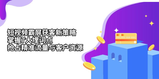 （13429期）短视频霸屏获客新策略：掌握7大埋词点，抢占精准流量与客户资源-小白项目网