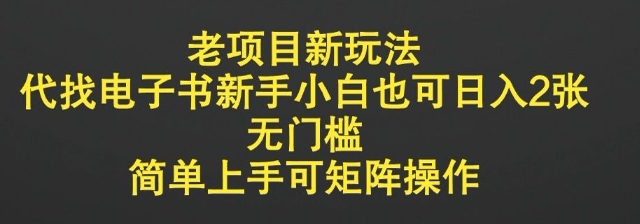 老项目新玩法，代找电子书新手小白也可日入2张，无门槛，简单上手可矩阵操作-小白项目网