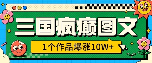 三国疯癫图文，1个作品爆涨10W+，3分钟教会你，趁着风口无脑冲(附详细教学)-小白项目网