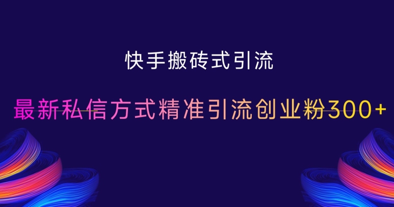 快手搬砖式引流，最新私信方式精准引流创业粉300+-小白项目网