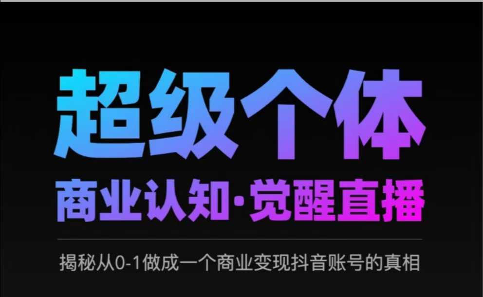 2025超级个体商业认知·觉醒直播，揭秘从0-1做成一个商业变现抖音账号的真相-小白项目网