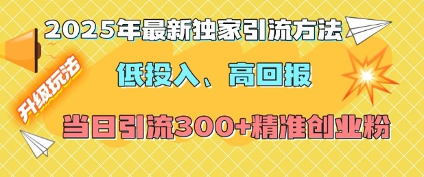 2025年最新独家引流方法，低投入高回报？当日引流300+精准创业粉-小白项目网