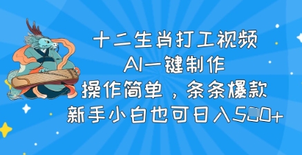 十二生肖打工视频，AI一键制作，操作简单，条条爆款，新手小白也可日入5张-小白项目网