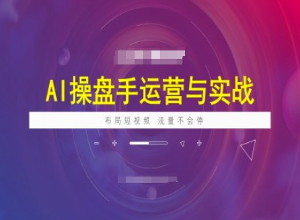 AI操盘手运营实战课程，布局短祝频，流量不会停-小白项目网