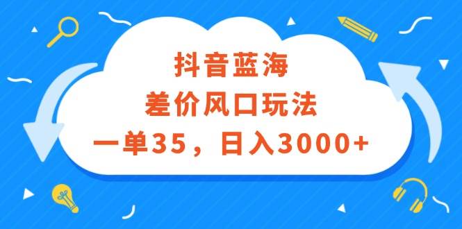 抖音蓝海差价风口玩法，一单35，日入3000+-小白项目网