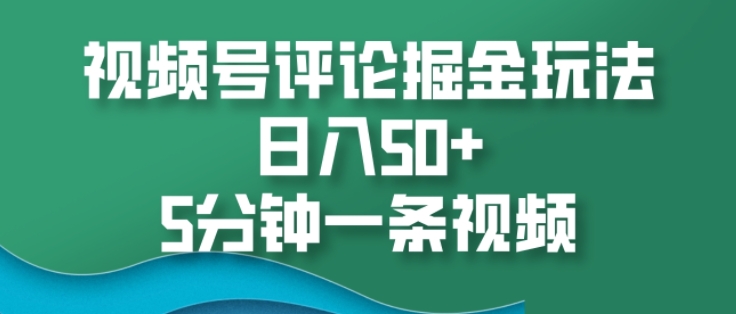 视频号评论掘金玩法，日入50+，5分钟一条视频-小白项目网