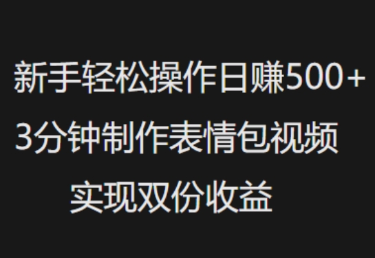 新手小白轻松操作日入5张，3分钟制作表情包视频，实现双份收益-小白项目网