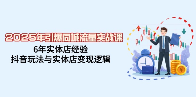 （14346期）2025年引爆同城流量实战课，6年实体店经验，抖音玩法与实体店变现逻辑-小白项目网