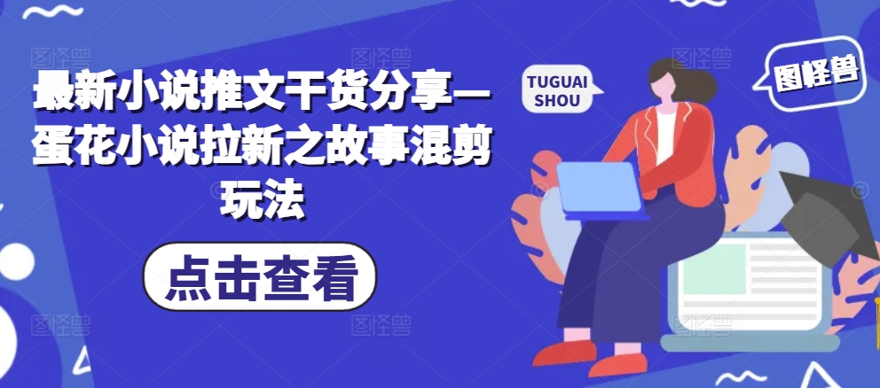 最新小说推文干货分享—蛋花小说拉新之故事混剪玩法-小白项目网