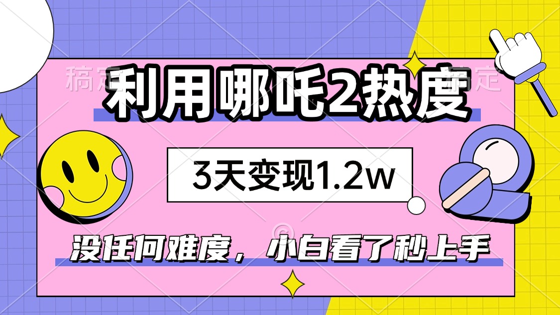 （14178期）如何利用哪吒2爆火，3天赚1.2W，没有任何难度，小白看了秒学会，抓紧时…-小白项目网