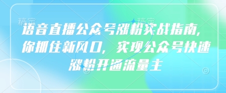 语音直播公众号涨粉实战指南，你抓住新风口，实现公众号快速涨粉开通流量主-小白项目网