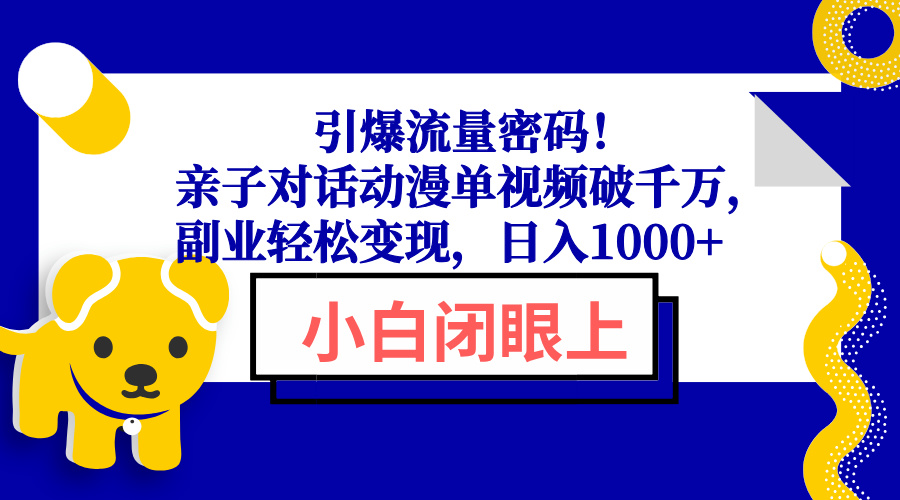 （13956期）引爆流量密码！亲子对话动漫单视频破千万，副业轻松变现，日入1000+-小白项目网