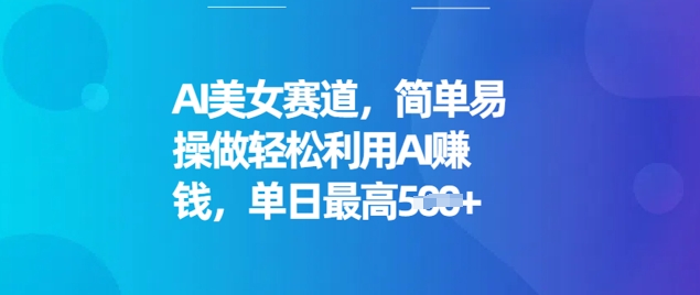 AI美女赛道，简单易操做轻松利用AI挣钱，单日最高5张-小白项目网