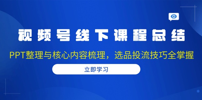 （13743期）视频号线下课程总结：PPT整理与核心内容梳理，选品投流技巧全掌握-小白项目网