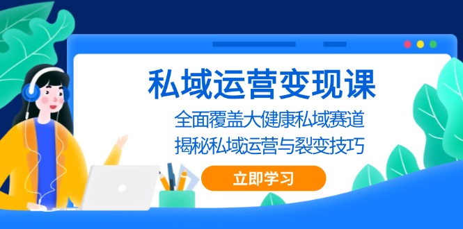 （13440期）私域 运营变现课，全面覆盖大健康私域赛道，揭秘私域 运营与裂变技巧-小白项目网