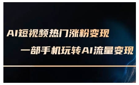 AI短视频热门涨粉变现课，AI数字人制作短视频超级变现实操课，一部手机玩转短视频变现-小白项目网