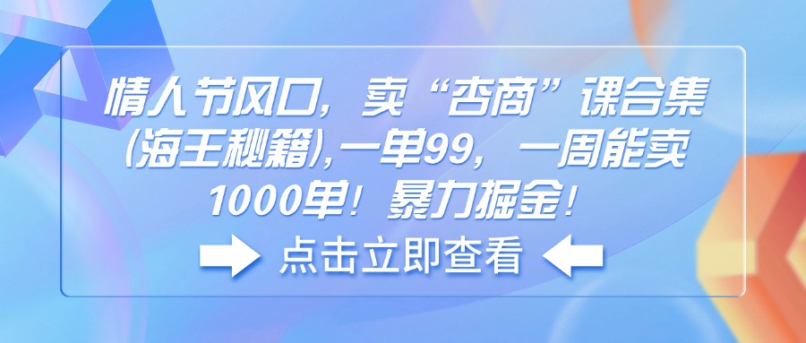 （14158期）情人节风口，卖“杏商”课合集(海王秘籍),一单99，一周能卖1000单！暴…-小白项目网