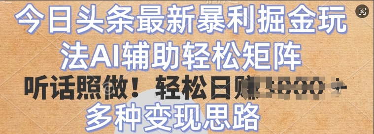 今日头条最新暴利掘金玩法，AI辅助轻松矩阵，听话照做，轻松日入多张，多种变现思路-小白项目网