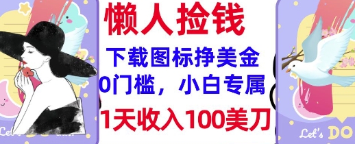 下载图标，轻松挣美金，1天收入100美刀，0门槛，无脑操作，被动收入-小白项目网