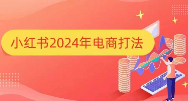 小红书2024年电商打法，手把手教你如何打爆小红书店铺-小白项目网