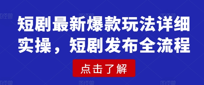 短剧最新爆款玩法详细实操，短剧发布全流程-小白项目网