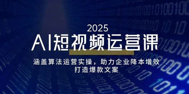 （14283期）AI短视频运营课，涵盖算法运营实操，助力企业降本增效，打造爆款文案-小白项目网