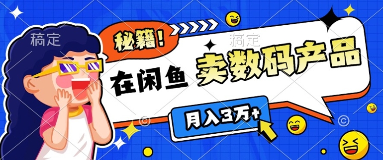 靠在闲鱼卖数码产品月入过W+的最新秘籍0基础教学，新手快速上手-小白项目网