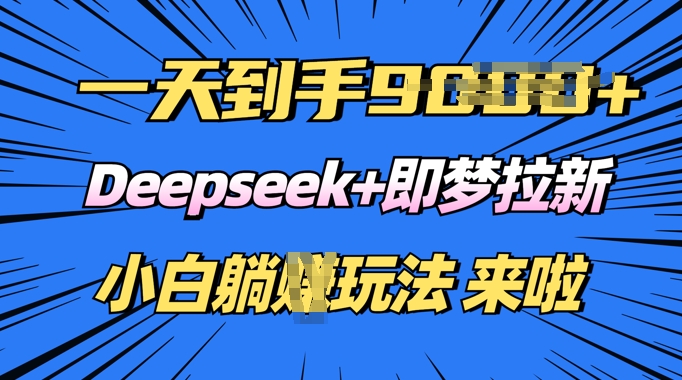 日入多张，Deepseek+即梦拉新，新手躺挣攻略来啦-小白项目网