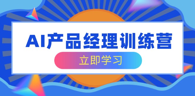 （14521期）AI产品经理训练营，全面掌握核心知识体系，轻松应对求职转行挑战-小白项目网