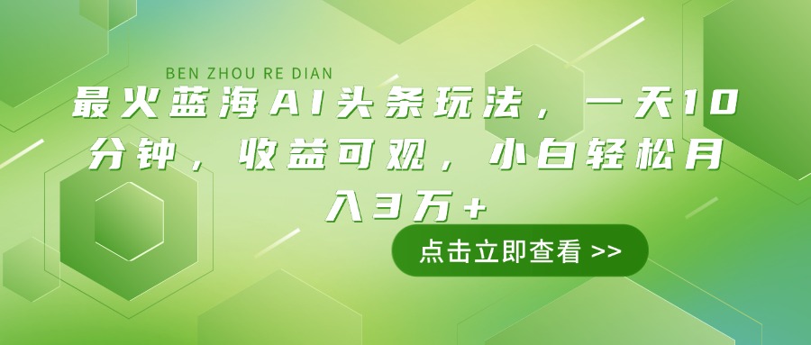 （14272期）最火蓝海AI头条玩法，一天10分钟，收益可观，小白轻松月入3万+-小白项目网