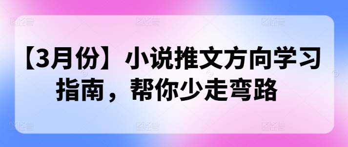 【3月份】小说推文方向学习指南，帮你少走弯路-小白项目网